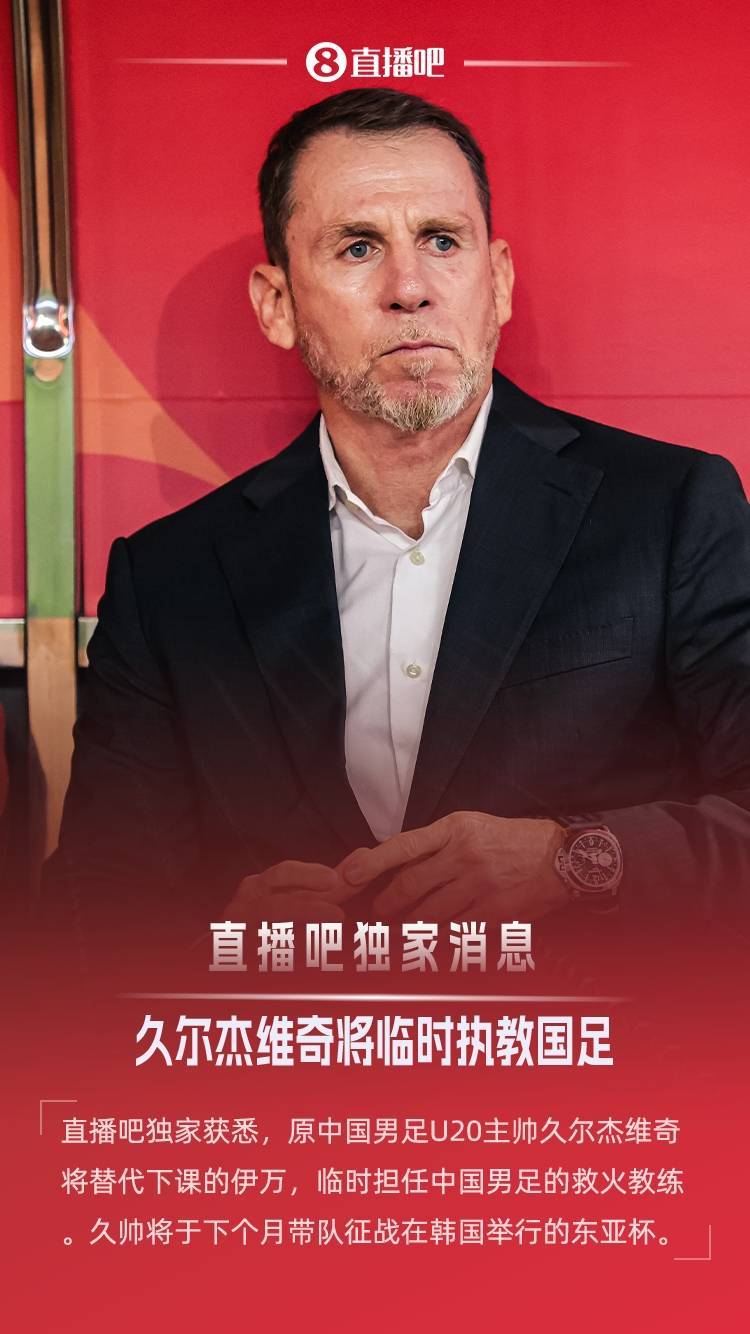 直播吧独家：原U20国青主帅久尔杰维奇救火国足，带队征战东亚杯